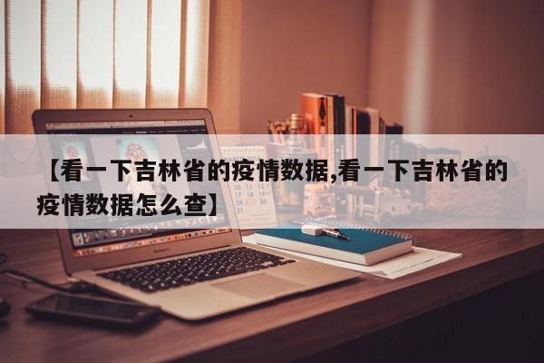 【看一下吉林省的疫情数据,看一下吉林省的疫情数据怎么查】