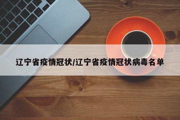 辽宁省疫情冠状/辽宁省疫情冠状病毒名单