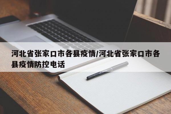 河北省张家口市各县疫情/河北省张家口市各县疫情防控电话