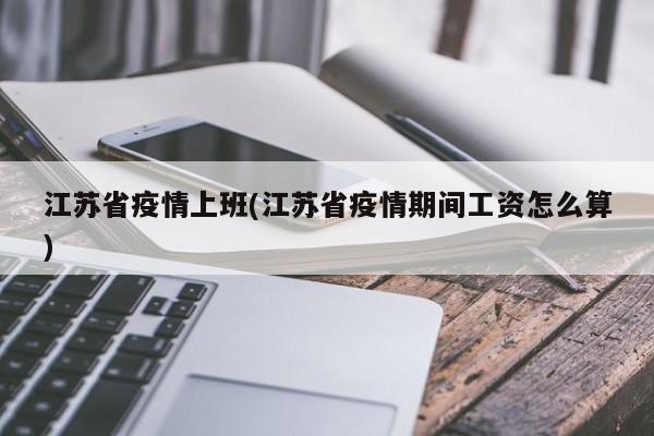 江苏省疫情上班(江苏省疫情期间工资怎么算)
