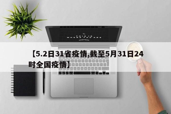 【5.2日31省疫情,截至5月31日24时全国疫情】