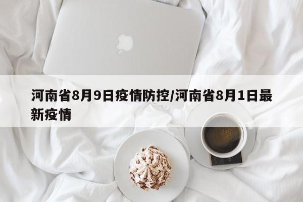 河南省8月9日疫情防控/河南省8月1日最新疫情