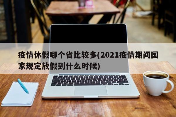 疫情休假哪个省比较多(2021疫情期间国家规定放假到什么时候)