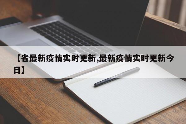 【省最新疫情实时更新,最新疫情实时更新今日】