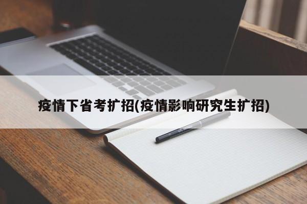 疫情下省考扩招(疫情影响研究生扩招)