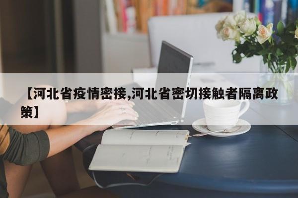【河北省疫情密接,河北省密切接触者隔离政策】