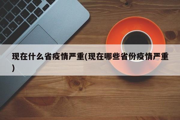 现在什么省疫情严重(现在哪些省份疫情严重)