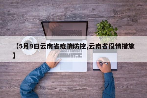 【5月9日云南省疫情防控,云南省役情措施】