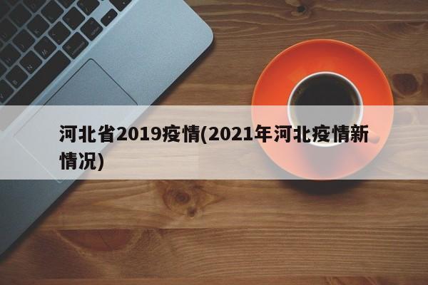 河北省2019疫情(2021年河北疫情新情况)