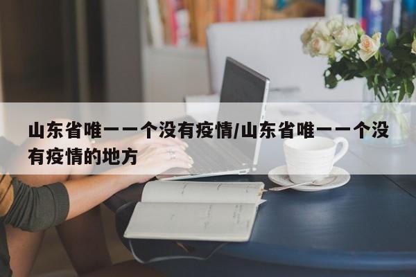 山东省唯一一个没有疫情/山东省唯一一个没有疫情的地方