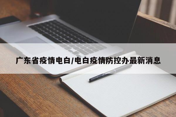 广东省疫情电白/电白疫情防控办最新消息
