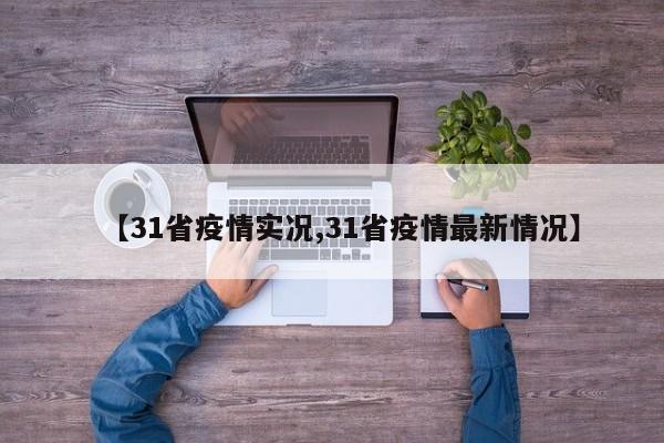 【31省疫情实况,31省疫情最新情况】