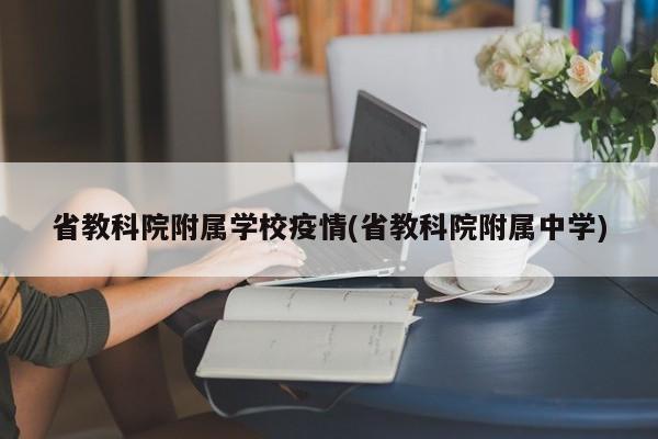 省教科院附属学校疫情(省教科院附属中学)