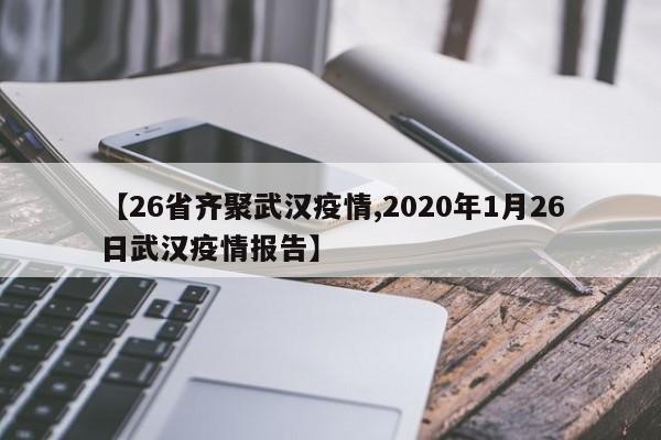 【26省齐聚武汉疫情,2020年1月26日武汉疫情报告】
