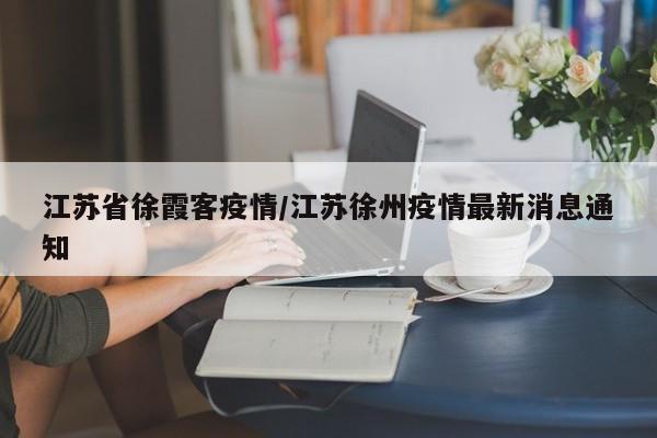 江苏省徐霞客疫情/江苏徐州疫情最新消息通知