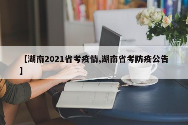 【湖南2021省考疫情,湖南省考防疫公告】