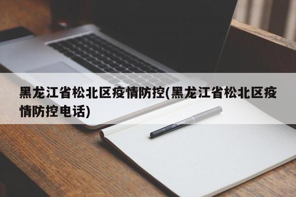 黑龙江省松北区疫情防控(黑龙江省松北区疫情防控电话)