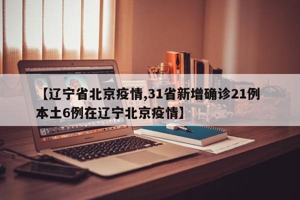 【辽宁省北京疫情,31省新增确诊21例 本土6例在辽宁北京疫情】
