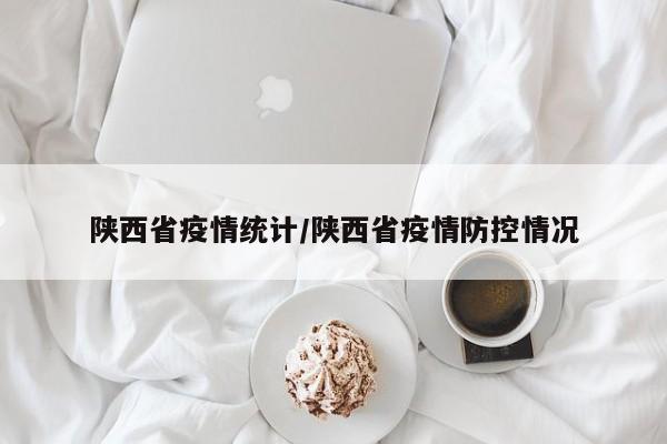 陕西省疫情统计/陕西省疫情防控情况