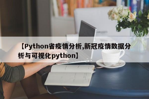 【Python省疫情分析,新冠疫情数据分析与可视化python】
