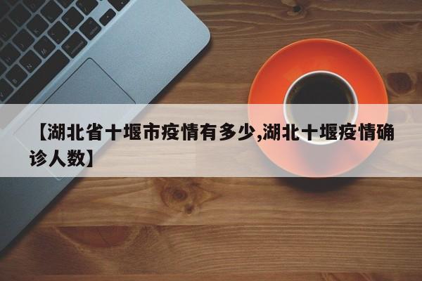 【湖北省十堰市疫情有多少,湖北十堰疫情确诊人数】