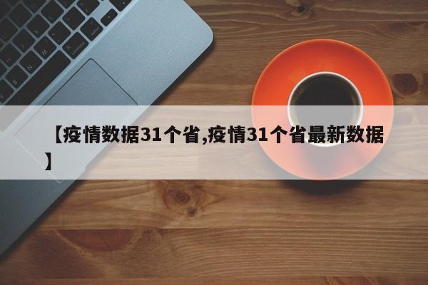【疫情数据31个省,疫情31个省最新数据】