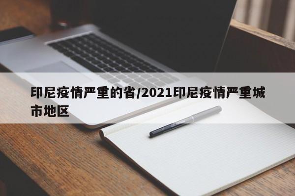 印尼疫情严重的省/2021印尼疫情严重城市地区
