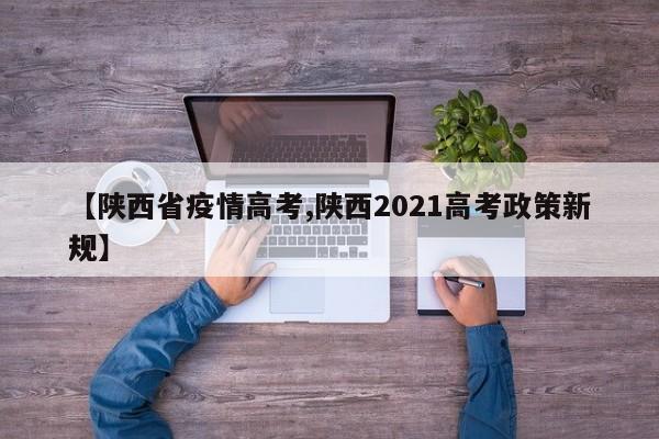 【陕西省疫情高考,陕西2021高考政策新规】