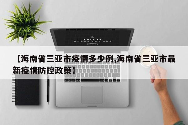 【海南省三亚市疫情多少例,海南省三亚市最新疫情防控政策】