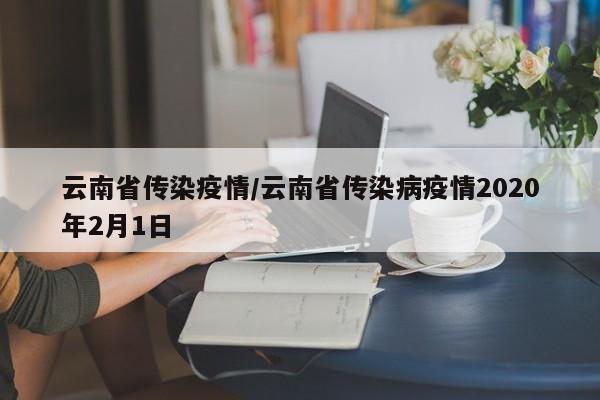 云南省传染疫情/云南省传染病疫情2020年2月1日