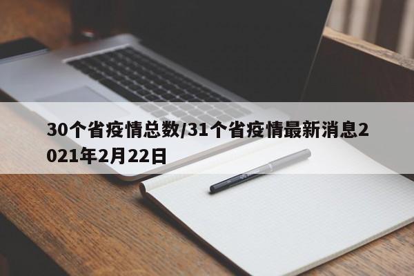 30个省疫情总数/31个省疫情最新消息2021年2月22日