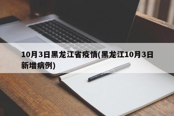 10月3日黑龙江省疫情(黑龙江10月3日新增病例)