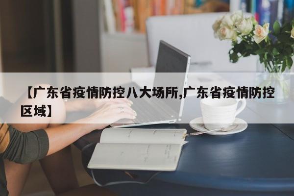 【广东省疫情防控八大场所,广东省疫情防控区域】