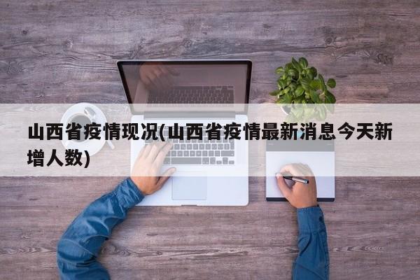 山西省疫情现况(山西省疫情最新消息今天新增人数)