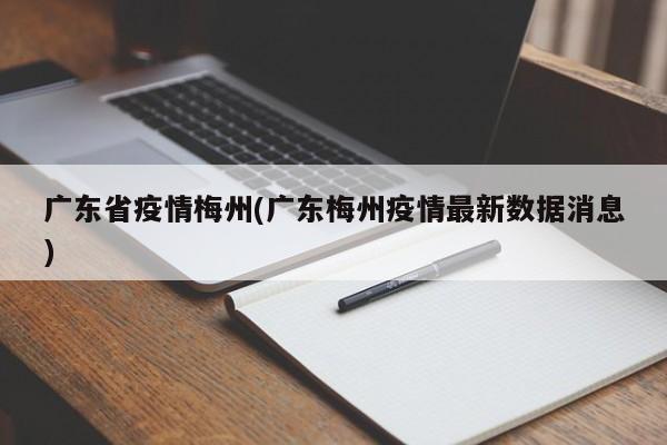 广东省疫情梅州(广东梅州疫情最新数据消息)