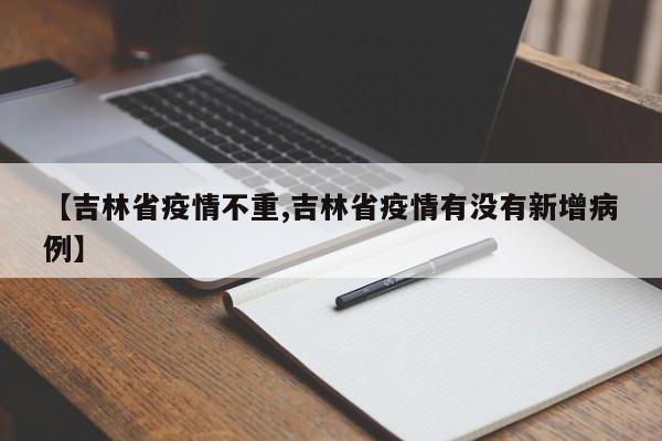 【吉林省疫情不重,吉林省疫情有没有新增病例】