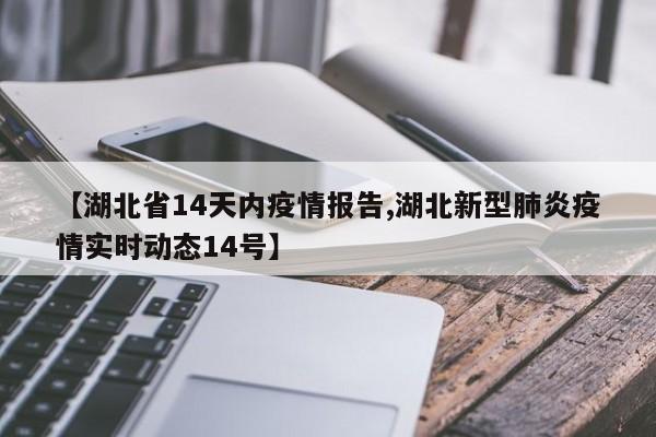【湖北省14天内疫情报告,湖北新型肺炎疫情实时动态14号】