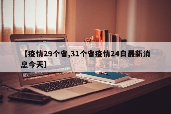 【疫情29个省,31个省疫情24白最新消息今天】