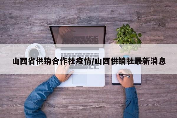 山西省供销合作社疫情/山西供销社最新消息