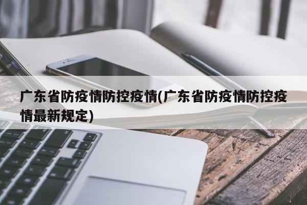 广东省防疫情防控疫情(广东省防疫情防控疫情最新规定)