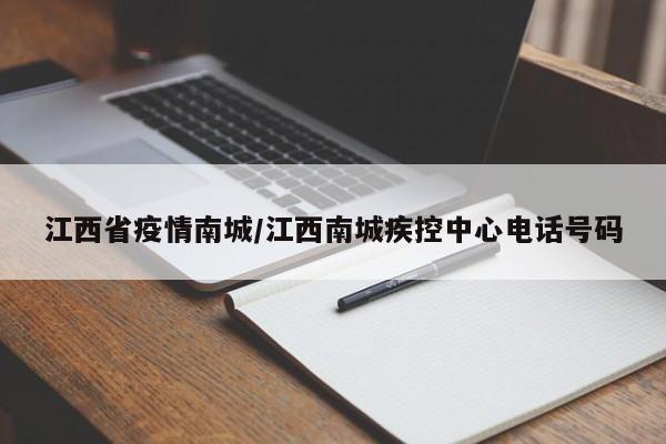 江西省疫情南城/江西南城疾控中心电话号码