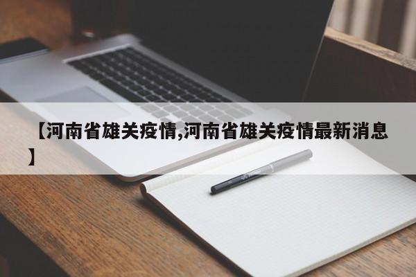 【河南省雄关疫情,河南省雄关疫情最新消息】