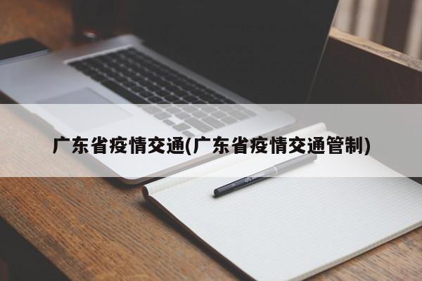 广东省疫情交通(广东省疫情交通管制)