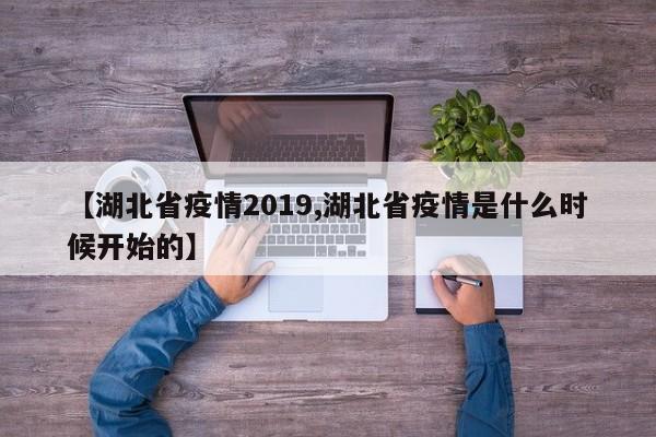 【湖北省疫情2019,湖北省疫情是什么时候开始的】